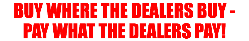 BUY WHERE THE DEALERS BUY - PAY WHAT THE DEALERS PAY!